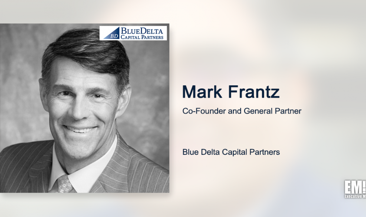 Blue Delta Aims to Continue Government Market Investments With $215M Venture Fund; Mark Frantz Quoted